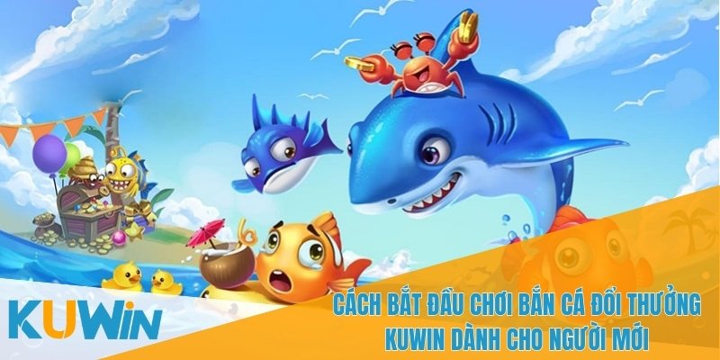 Hướng dẫn bắt đầu chơi bắn cá đổi thưởng KUWIN
