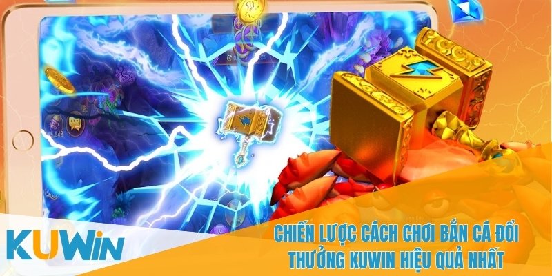 Chiến thuật hiệu quả nhất trong cách chơi bắn cá đổi thưởng KUWIN