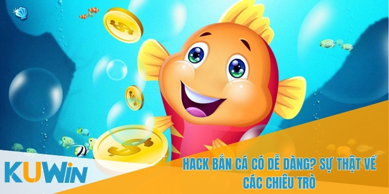 Trả lời câu hỏi hack bắn cá có dễ dàng?