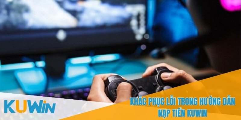 Thực hiện đúng hướng dẫn nạp tiền KUWIN để nhận thưởng