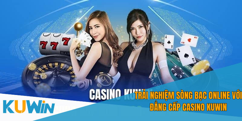 Gia nhập ngay Casino KUWIN để tận hưởng trải nghiệm cá cược